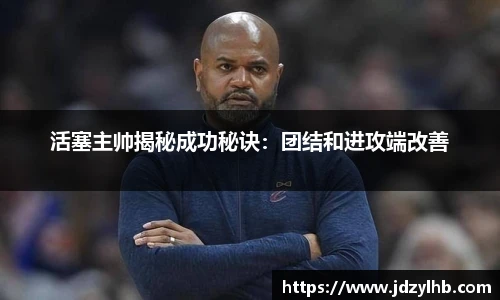 活塞主帅揭秘成功秘诀：团结和进攻端改善