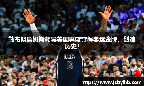 勒布朗詹姆斯领导美国男篮夺得奥运金牌，创造历史！