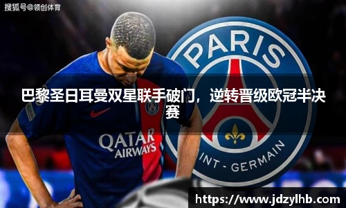 巴黎圣日耳曼双星联手破门，逆转晋级欧冠半决赛