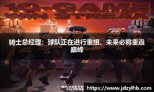 骑士总经理：球队正在进行重组，未来必将重返巅峰
