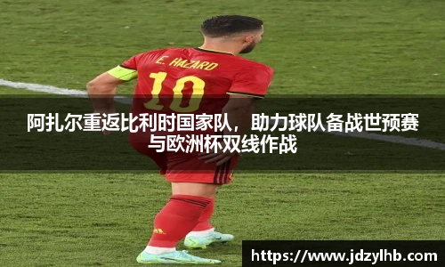 阿扎尔重返比利时国家队，助力球队备战世预赛与欧洲杯双线作战