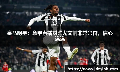 皇马明星：意甲直播对阵尤文前非常兴奋，信心满满