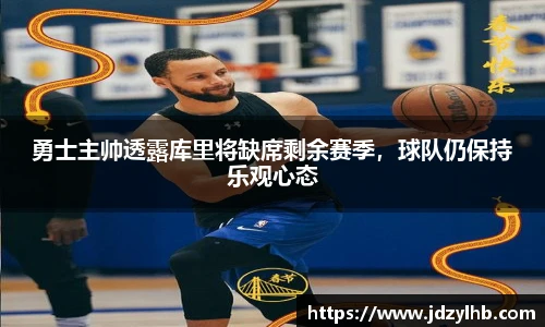 勇士主帅透露库里将缺席剩余赛季，球队仍保持乐观心态