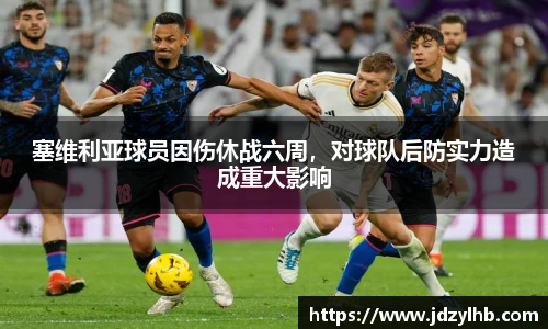 塞维利亚球员因伤休战六周，对球队后防实力造成重大影响