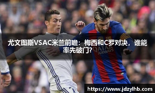 尤文图斯VSAC米兰前瞻：梅西和C罗对决，谁能率先破门？