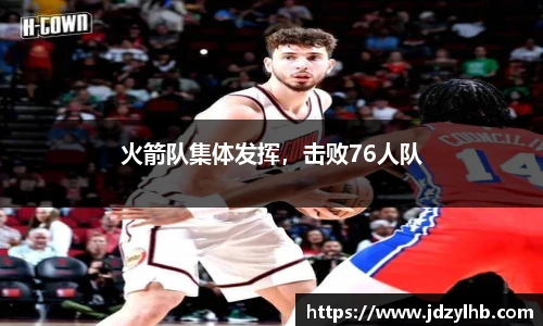 火箭队集体发挥，击败76人队