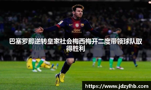 巴塞罗那逆转皇家社会梅西梅开二度带领球队取得胜利