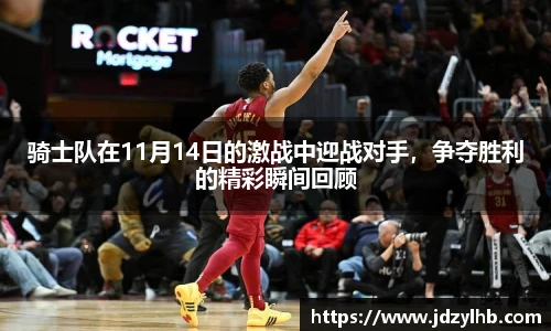 骑士队在11月14日的激战中迎战对手，争夺胜利的精彩瞬间回顾