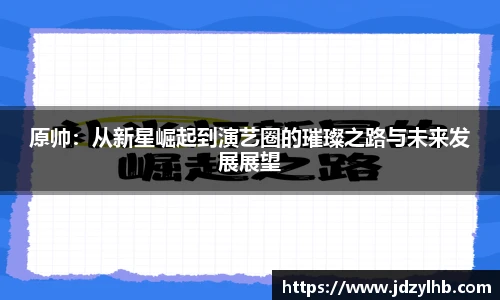 原帅：从新星崛起到演艺圈的璀璨之路与未来发展展望
