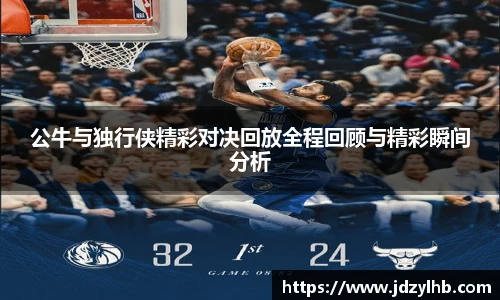 公牛与独行侠精彩对决回放全程回顾与精彩瞬间分析