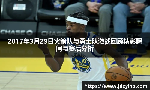 2017年3月29日火箭队与勇士队激战回顾精彩瞬间与赛后分析