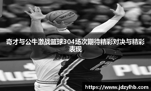 奇才与公牛激战篮球304场次期待精彩对决与精彩表现